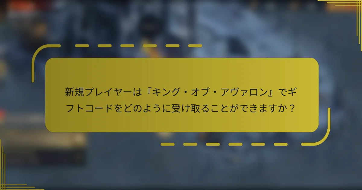 新規プレイヤーは『キング・オブ・アヴァロン』でギフトコードをどのように受け取ることができますか？