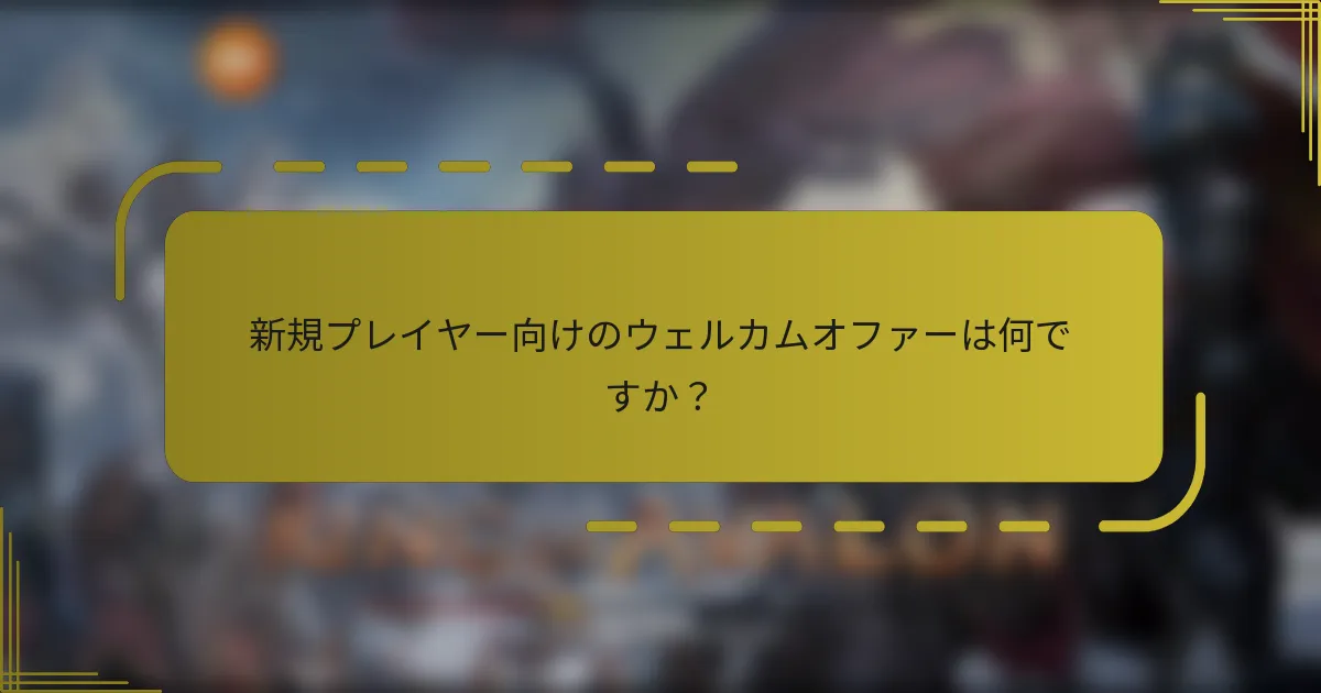 新規プレイヤー向けのウェルカムオファーは何ですか？
