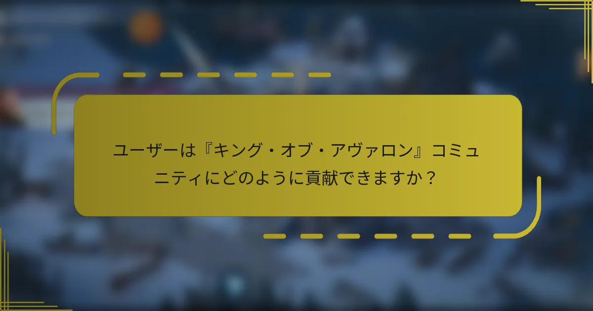 ユーザーは『キング・オブ・アヴァロン』コミュニティにどのように貢献できますか？