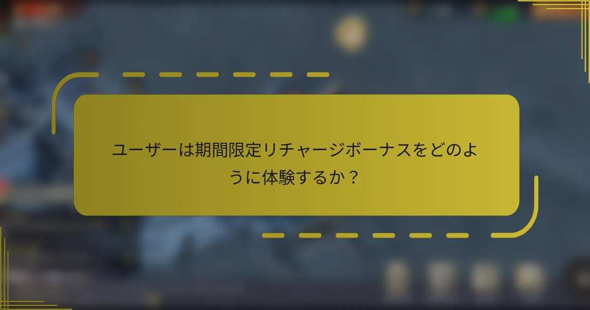 ユーザーは期間限定リチャージボーナスをどのように体験するか？