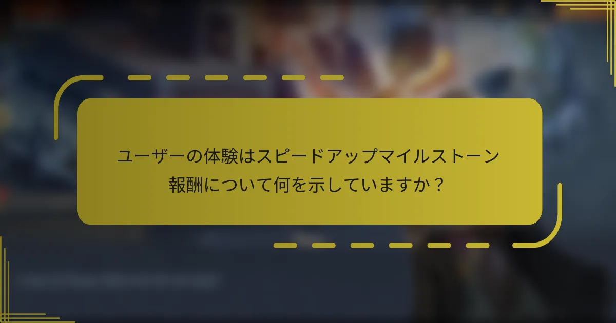 ユーザーの体験はスピードアップマイルストーン報酬について何を示していますか？