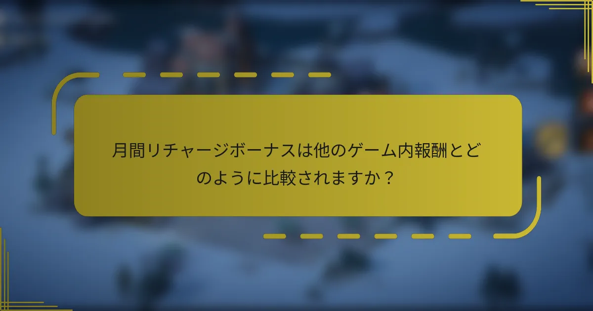 月間リチャージボーナスは他のゲーム内報酬とどのように比較されますか？